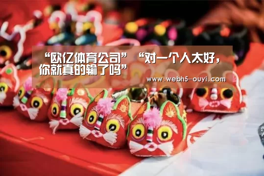 “欧亿体育公司”“对一个人太好,你就真的输了吗”(图2) 欧亿体育官网