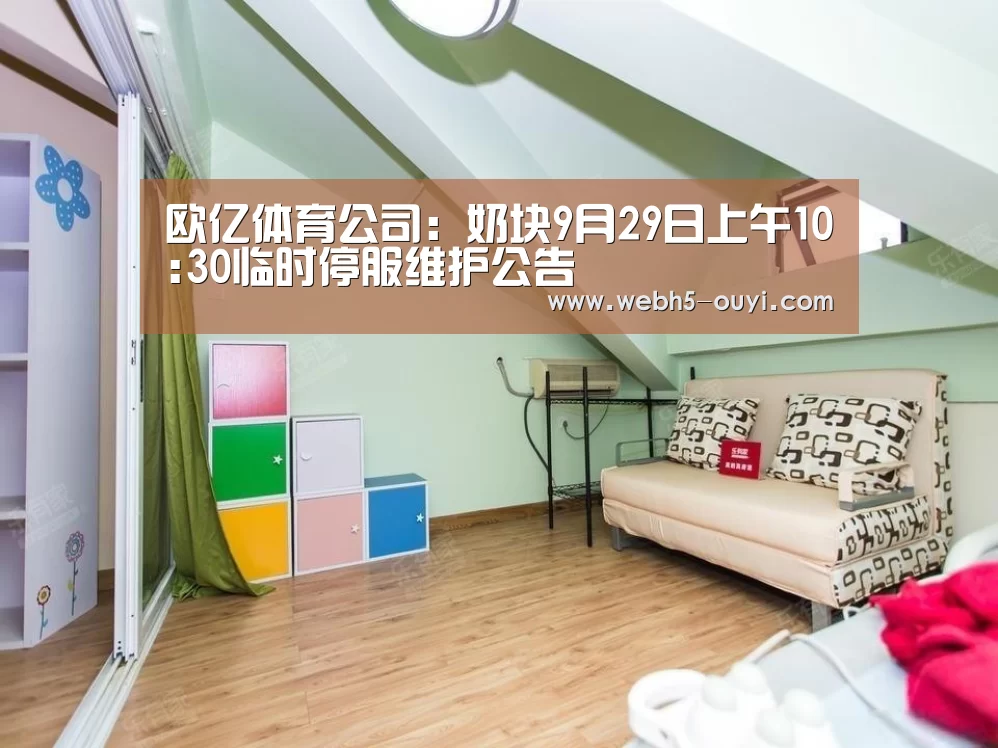 欧亿体育公司:奶块9月29日上午10:30临时停服维护公告(图4) 欧亿体育部门