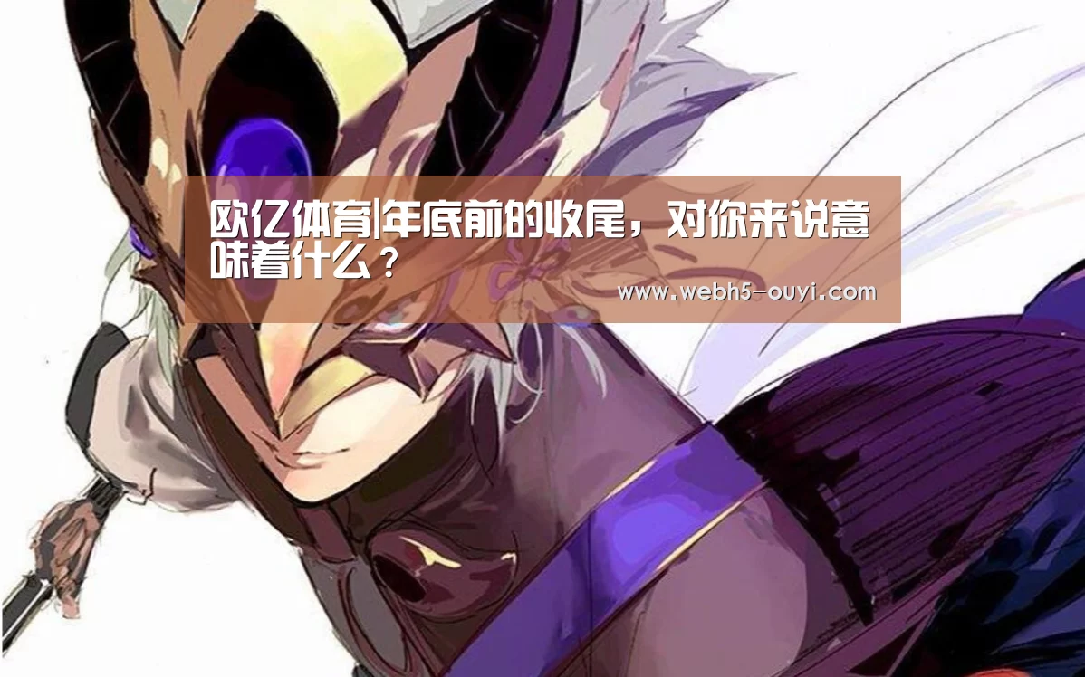 欧亿体育|年底前的收尾,对你来说意味着什么?(图1) 欧亿体育部门